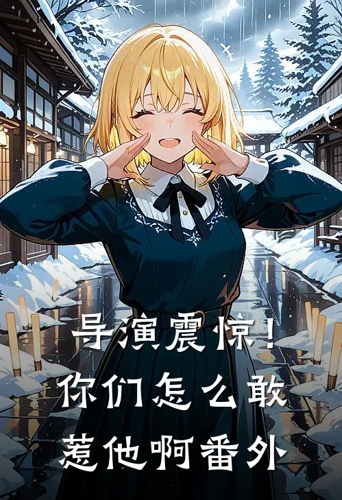 导演震惊！你们怎么敢惹他啊番外