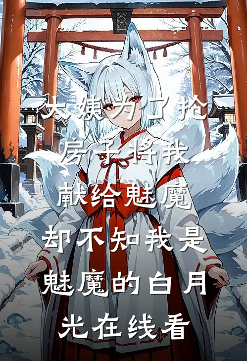 大姨为了抢房子将我献给魅魔，却不知我是魅魔的白月光在线看