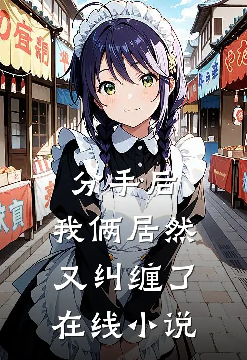 分手后，我俩居然又纠缠了在线小说