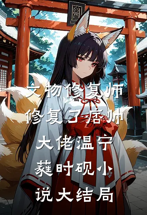 文物修复师，修复了痞帅大佬温宁蕤时砚小说大结局