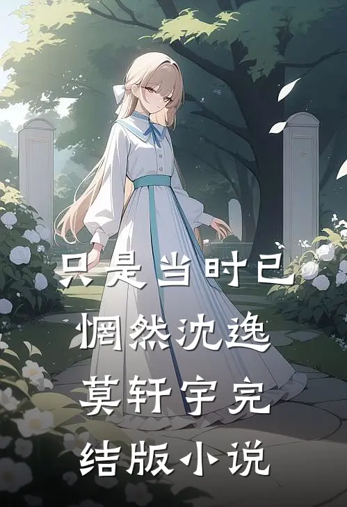 只是当时已惘然沈逸莫轩宇完结版小说
