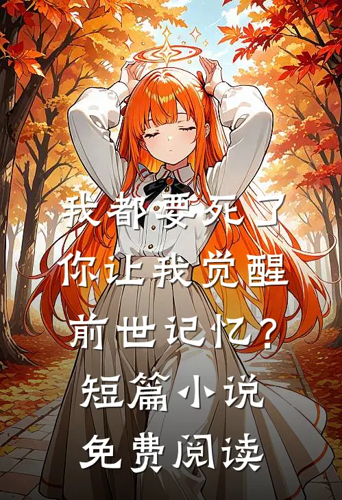 我都要死了，你让我觉醒前世记忆？短篇小说免费阅读