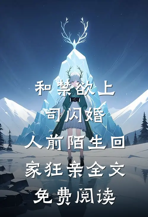 和禁欲上司闪婚，人前陌生回家狂亲全文免费阅读