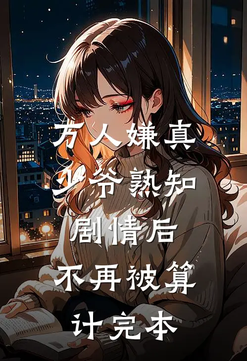 万人嫌真少爷熟知剧情后，不再被算计完本