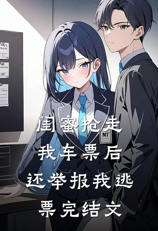 闺蜜抢走我车票后，还举报我逃票完结文