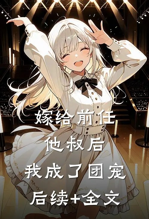 嫁给前任他叔后，我成了团宠后续+全文