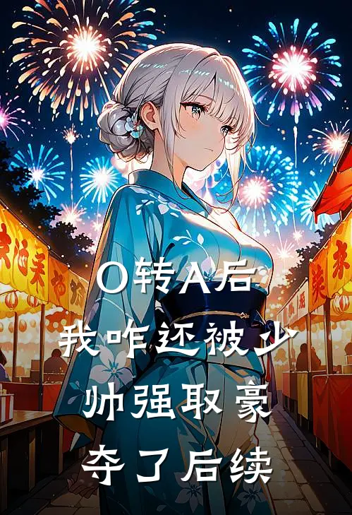 O转A后，我咋还被少帅强取豪夺了后续