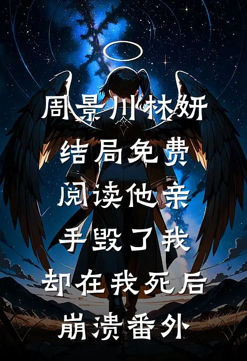 周景川林妍结局免费阅读他亲手毁了我，却在我死后崩溃番外