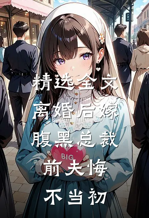 精选全文离婚后嫁腹黑总裁,前夫悔不当初