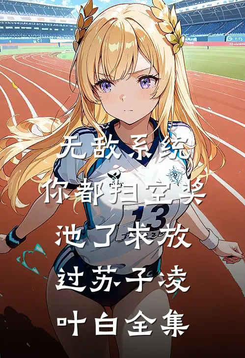 无敌系统：你都扫空奖池了求放过苏子凌叶白全集