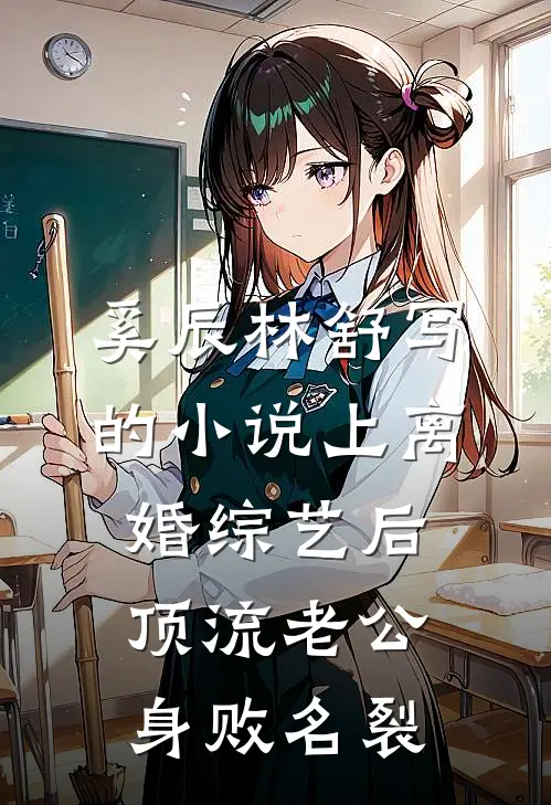 奚辰林舒写的小说上离婚综艺后，顶流老公身败名裂