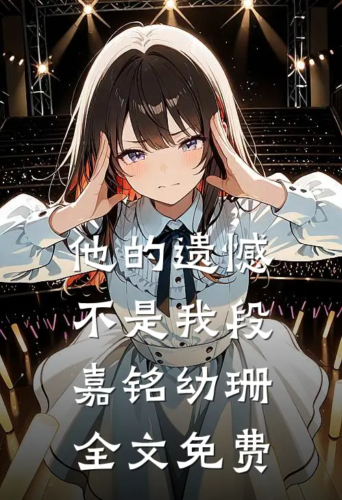 他的遗憾不是我段嘉铭幼珊全文免费