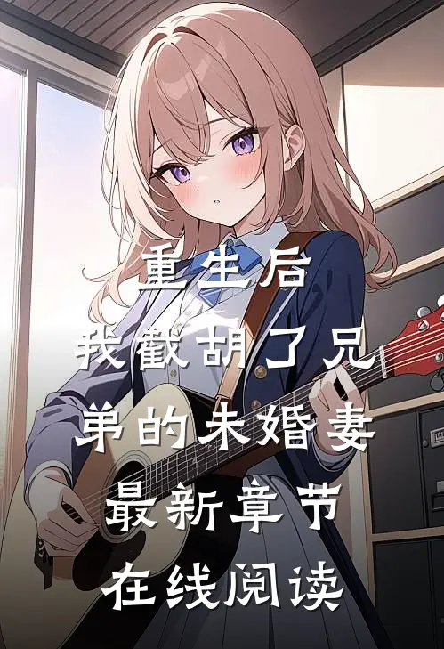 重生后,我截胡了兄弟的未婚妻最新章节在线阅读