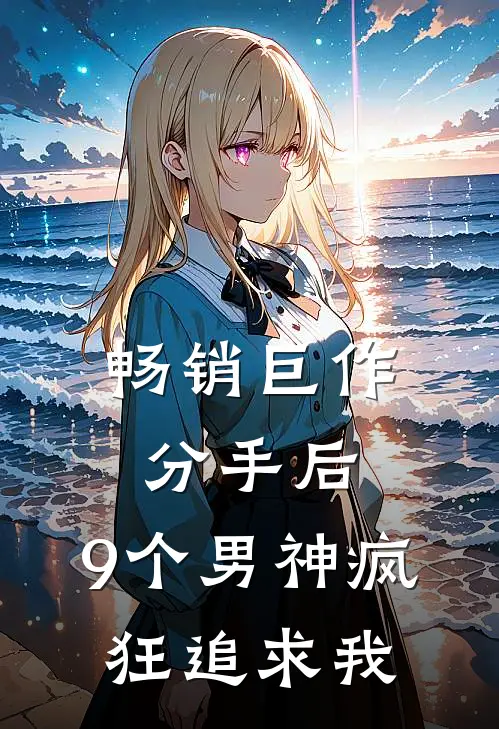畅销巨作分手后,9个男神疯狂追求我免费阅读