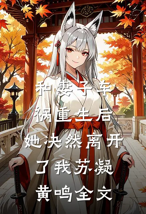 和妻子车祸重生后，她决然离开了我苏凝黄鸣全文