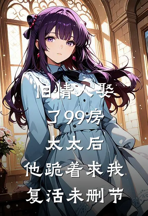 旧情人娶了99房太太后，他跪着求我复活未删节