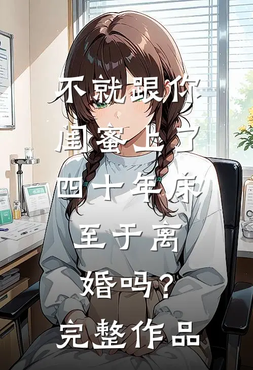 不就跟你闺蜜上了四十年床，至于离婚吗？完整作品