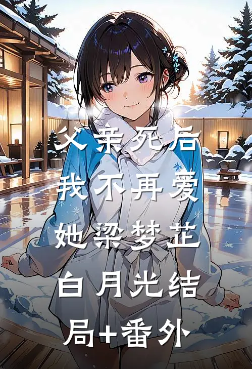 父亲死后，我不再爱她梁梦芷白月光结局+番外