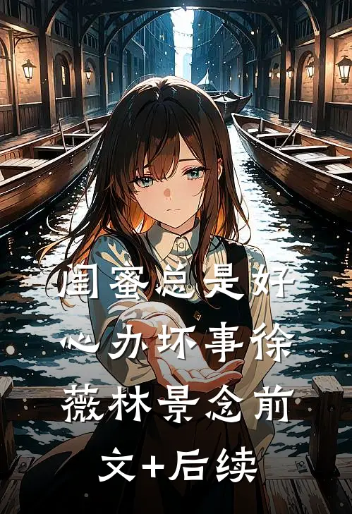 闺蜜总是好心办坏事徐薇林景念前文+后续