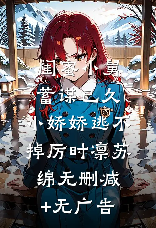 闺蜜小舅蓄谋已久，小娇娇逃不掉厉时凛苏绵无删减+无广告