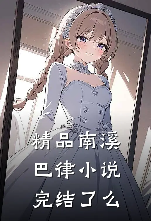 精品南溪巴律小说完结了么