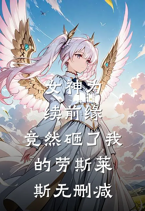 女神为续前缘，竟然砸了我的劳斯莱斯无删减