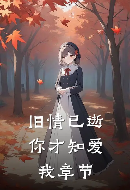 旧情已逝，你才知爱我章节