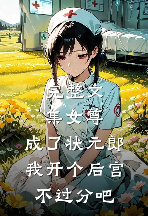 完整文集女尊：成了状元郎，我开个后宫不过分吧
