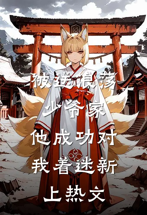 被送浪荡少爷家，他成功对我着迷新上热文