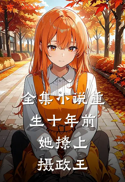全集小说重生十年前，她撩上摄政王