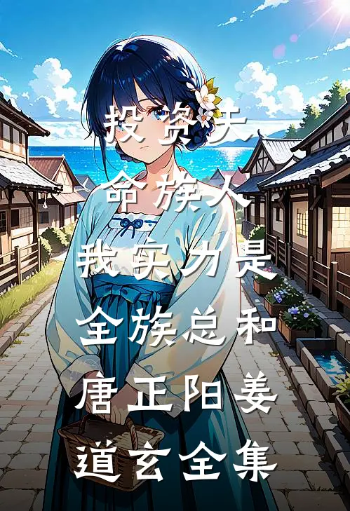 投资天命族人,我实力是全族总和唐正阳姜道玄 全集