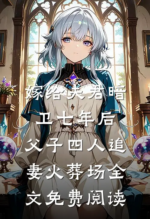 嫁给夫君暗卫七年后，父子四人追妻火葬场全文免费阅读