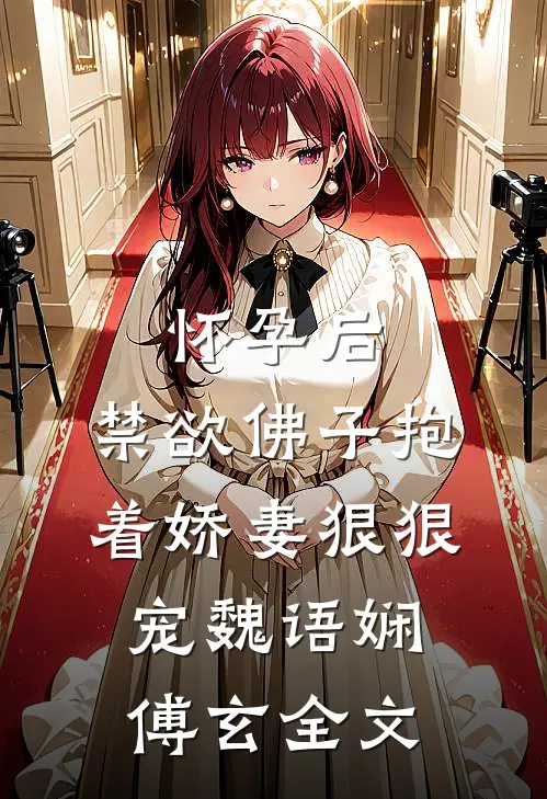 怀孕后,禁欲佛子抱着娇妻狠狠宠魏语娴傅玄全文
