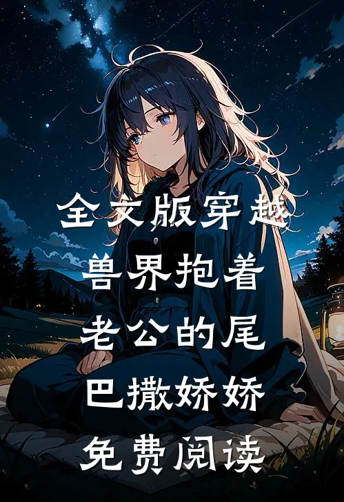 全文版穿越兽界抱着老公的尾巴撒娇娇免费阅读