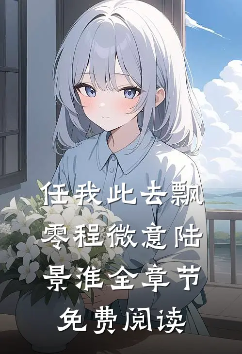 任我此去飘零程微意陆景淮全章节免费阅读