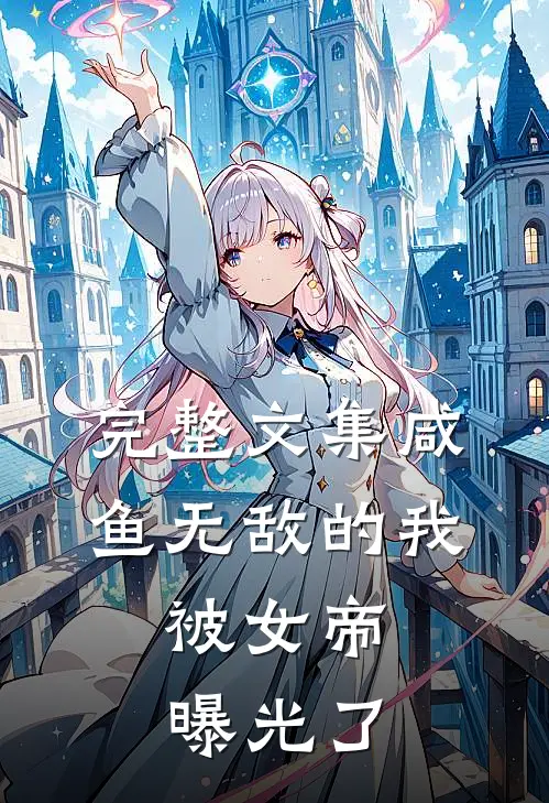 完整文集咸鱼无敌的我,被女帝曝光了免费阅读