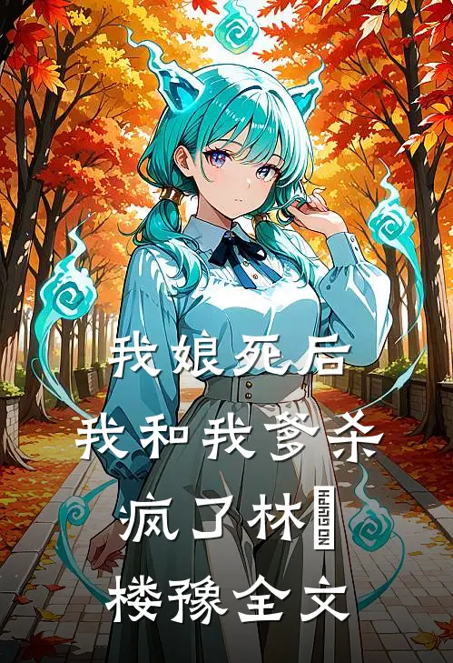 我娘死后，我和我爹杀疯了林玥楼豫全文