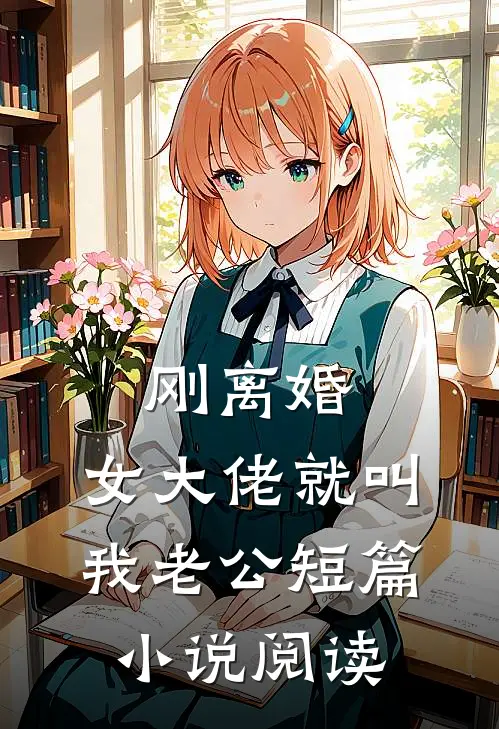 刚离婚，女大佬就叫我老公短篇小说阅读