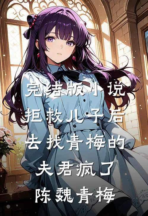 完结版小说拒救儿子后，去找青梅的夫君疯了陈魏青梅