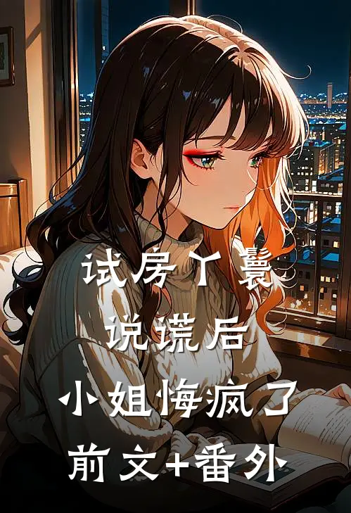 试房丫鬟说谎后，小姐悔疯了前文+番外