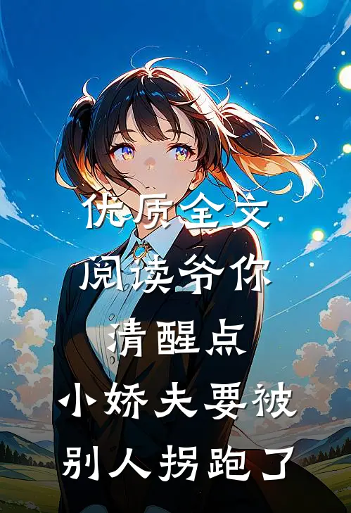 优质全文阅读爷你清醒点，小娇夫要被别人拐跑了