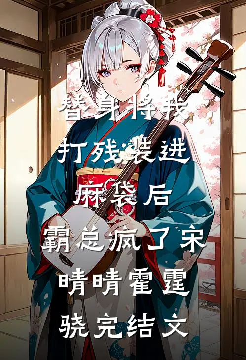 替身将我打残装进麻袋后，霸总疯了宋晴晴霍霆骁完结文