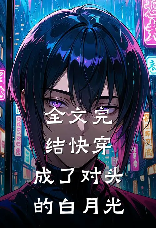 全文完结快穿：成了对头的白月光