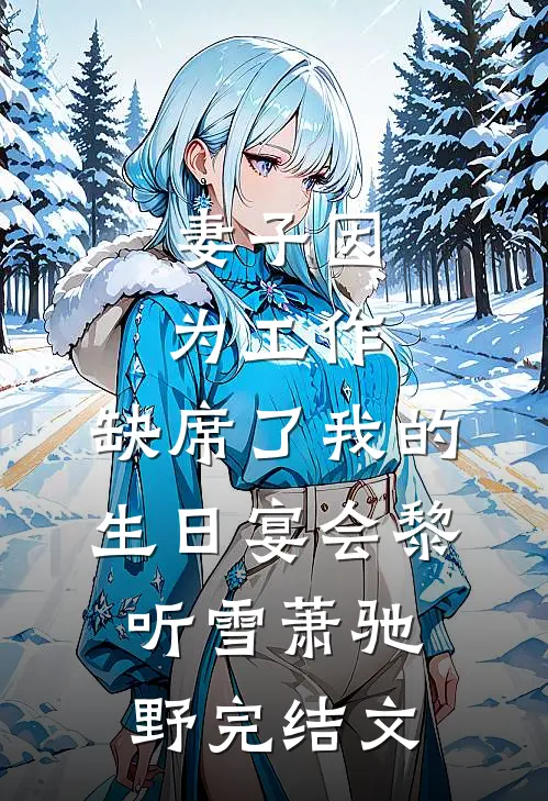 妻子因为工作，缺席了我的生日宴会黎听雪萧驰野完结文