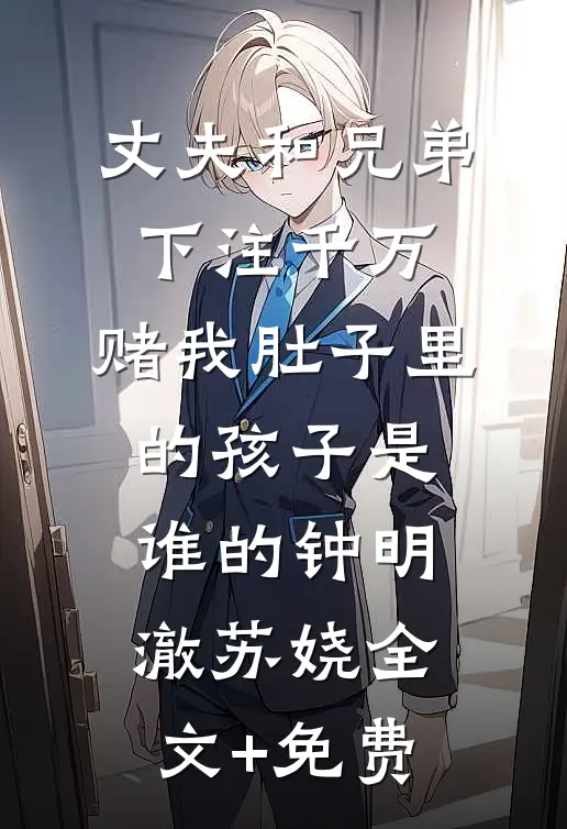 丈夫和兄弟下注千万，赌我肚子里的孩子是谁的钟明澈苏娆全文+免费