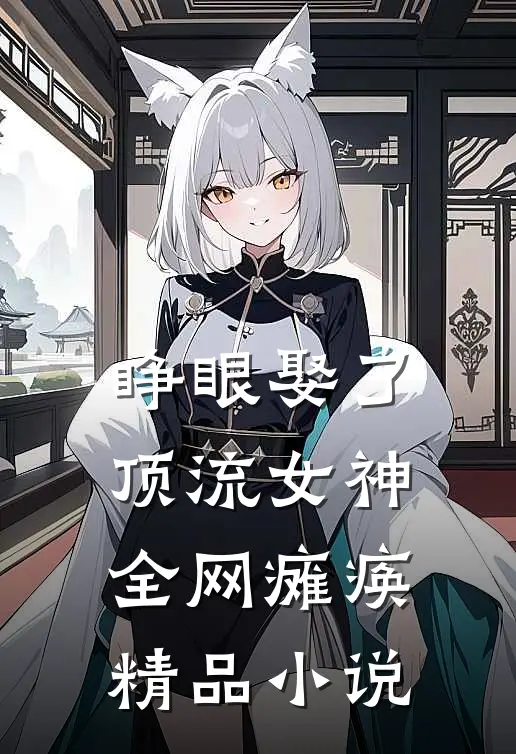 睁眼娶了顶流女神，全网瘫痪精品小说