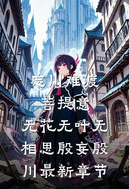 忘川难渡菩提意，无花无叶无相思殷妄殷川最新章节