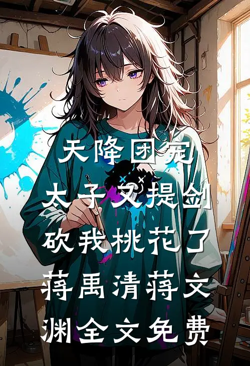 天降团宠：太子又提剑砍我桃花了蒋禹清蒋文渊全文免费