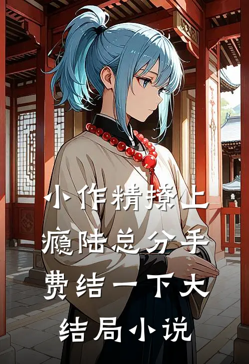 小作精撩上瘾陆总分手费结一下大结局小说