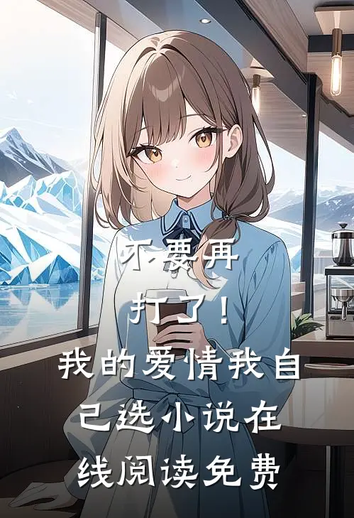 不要再打了！我的爱情我自己选小说在线阅读免费
